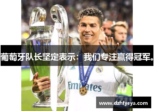 葡萄牙队长坚定表示：我们专注赢得冠军。